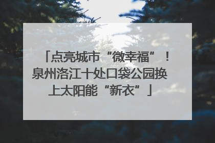 点亮城市“微幸福”！泉州洛江十处口袋公园换上太阳能“新衣”
