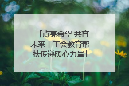 点亮希望 共育未来丨工会教育帮扶传递暖心力量