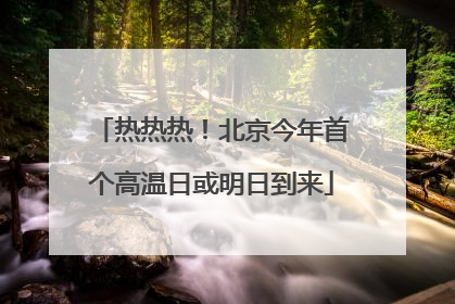 热热热！北京今年首个高温日或明日到来