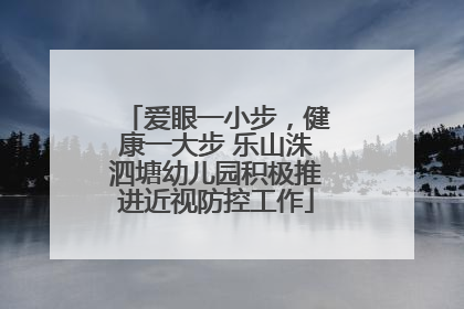 爱眼一小步，健康一大步 乐山洙泗塘幼儿园积极推进近视防控工作