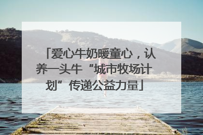 爱心牛奶暖童心，认养一头牛“城市牧场计划”传递公益力量