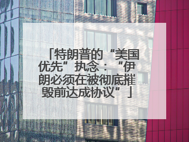 特朗普的“美国优先”执念：“伊朗必须在被彻底摧毁前达成协议”