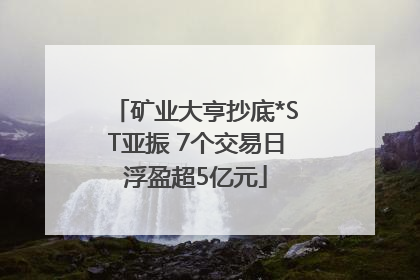 矿业大亨抄底*ST亚振 7个交易日浮盈超5亿元