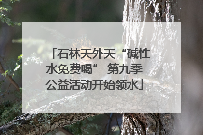 石林天外天“碱性水免费喝” 第九季公益活动开始领水