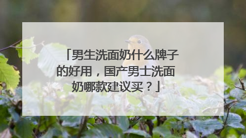 男生洗面奶什么牌子的好用，国产男士洗面奶哪款建议买？