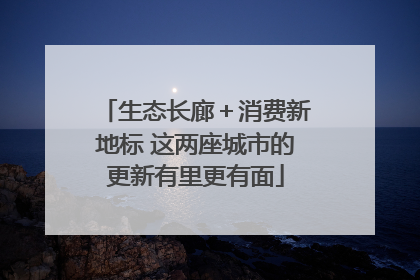 生态长廊＋消费新地标 这两座城市的更新有里更有面