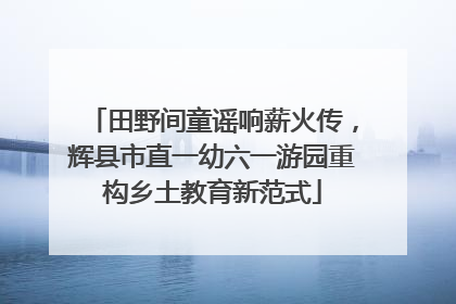 田野间童谣响薪火传，辉县市直一幼六一游园重构乡土教育新范式