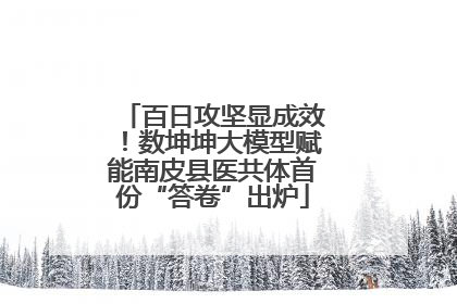 百日攻坚显成效！数坤坤大模型赋能南皮县医共体首份“答卷”出炉