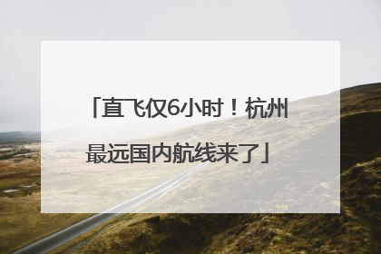 直飞仅6小时！杭州最远国内航线来了