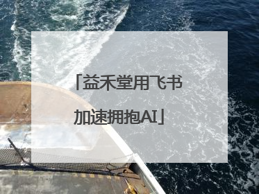 益禾堂用飞书加速拥抱AI