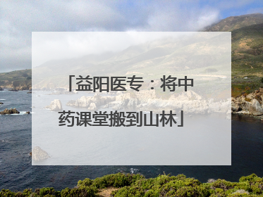 益阳医专：将中药课堂搬到山林