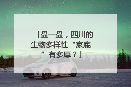 盘一盘，四川的生物多样性“家底”有多厚？