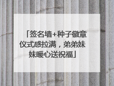 签名墙+种子徽章仪式感拉满，弟弟妹妹暖心送祝福