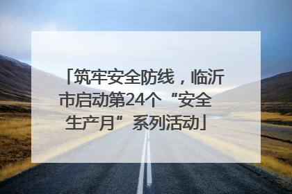 筑牢安全防线，临沂市启动第24个“安全生产月”系列活动
