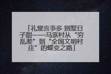 礼堂喜事多 别墅日子甜——马寨村从“穷乱差”到“全国文明村庄”的蝶变之路