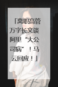 离职高管万字长文谈阿里“大公司病”！马云回应！