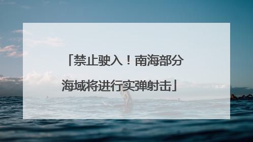 禁止驶入！南海部分海域将进行实弹射击