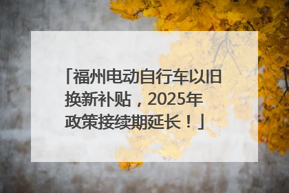 福州电动自行车以旧换新补贴，2025年政策接续期延长！