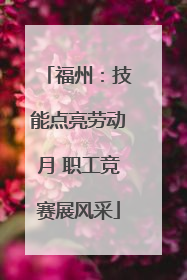 福州：技能点亮劳动月 职工竞赛展风采