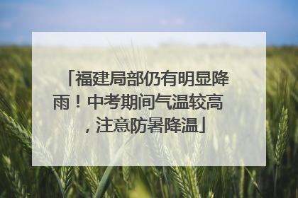 福建局部仍有明显降雨！中考期间气温较高，注意防暑降温