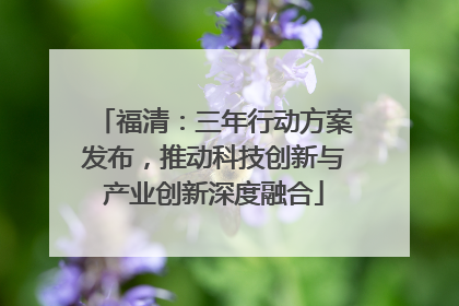 福清：三年行动方案发布，推动科技创新与产业创新深度融合