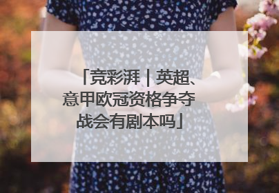 竞彩湃｜英超、意甲欧冠资格争夺战会有剧本吗