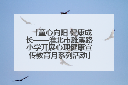童心向阳 健康成长——淮北市濉溪路小学开展心理健康宣传教育月系列活动