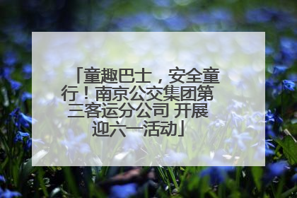 童趣巴士，安全童行！南京公交集团第三客运分公司 开展迎六一活动