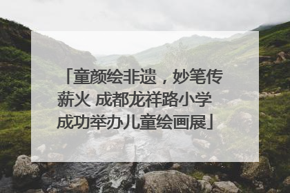 童颜绘非遗，妙笔传薪火 成都龙祥路小学成功举办儿童绘画展