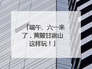 端午、六一来了，黄陂甘露山这样玩！