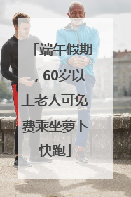 端午假期，60岁以上老人可免费乘坐萝卜快跑
