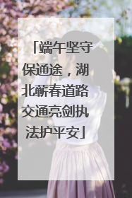 端午坚守保通途，湖北蕲春道路交通亮剑执法护平安