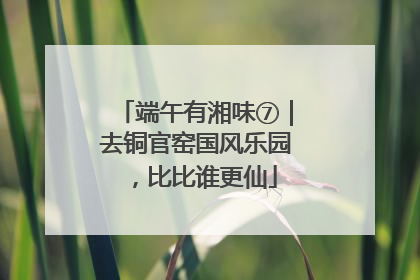 端午有湘味⑦｜去铜官窑国风乐园，比比谁更仙