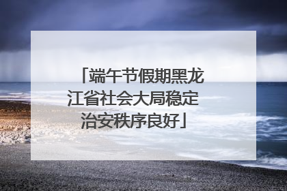 端午节假期黑龙江省社会大局稳定治安秩序良好