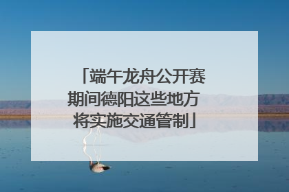 端午龙舟公开赛期间德阳这些地方将实施交通管制