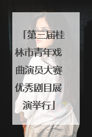 第三届桂林市青年戏曲演员大赛优秀剧目展演举行