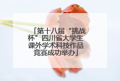 第十八届“挑战杯”四川省大学生课外学术科技作品竞赛成功举办