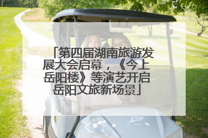 第四届湖南旅游发展大会启幕，《今上岳阳楼》等演艺开启岳阳文旅新场景