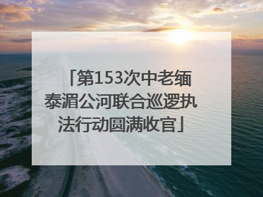 第153次中老缅泰湄公河联合巡逻执法行动圆满收官