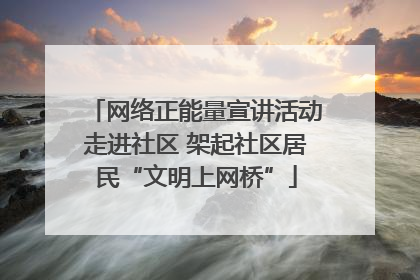 网络正能量宣讲活动走进社区 架起社区居民“文明上网桥”