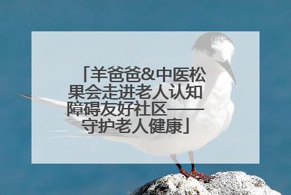 羊爸爸&中医松果会走进老人认知障碍友好社区——守护老人健康