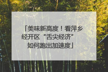 美味新高度！看萍乡经开区“舌尖经济” 如何跑出加速度