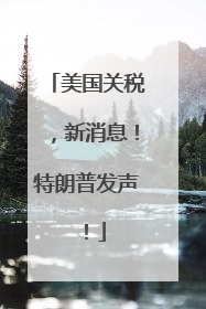 美国关税，新消息！特朗普发声！