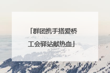 群团携手搭爱桥 工会驿站献热血