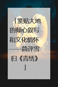 紧贴大地的倾心叙写和文化情怀——简评雪归《青绣》