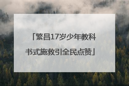 繁昌17岁少年教科书式施救引全民点赞