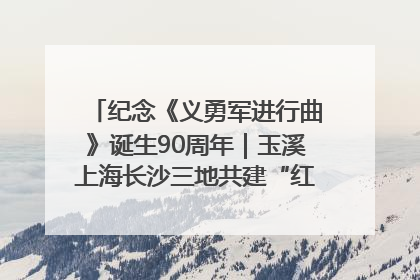 纪念《义勇军进行曲》诞生90周年｜玉溪上海长沙三地共建“红色思政教育共同体”