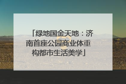 绿地国金天地：济南首座公园商业体重构都市生活美学