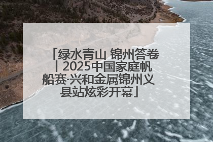 绿水青山 锦州答卷丨2025中国家庭帆船赛·兴和金属锦州义县站炫彩开幕