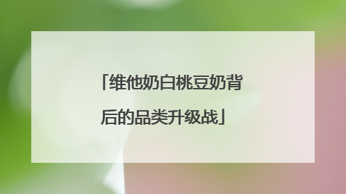 维他奶白桃豆奶背后的品类升级战